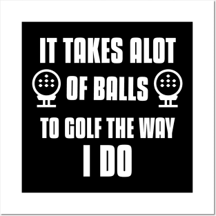 It takes Alot Of Balls To Golf The Way I do Posters and Art